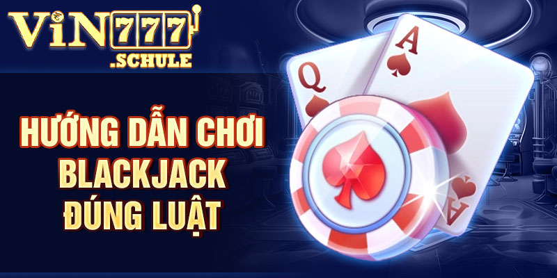 Hướng dẫn chơi blackjack đúng luật